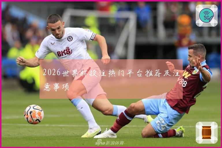 2026世界杯投注热门平台推荐及注意事项