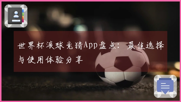 世界杯滚球竞猜App盘点：最佳选择与使用体验分享