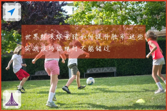 世界杯滚球竞猜如何提升胜率 这些实战技巧你绝对不能错过