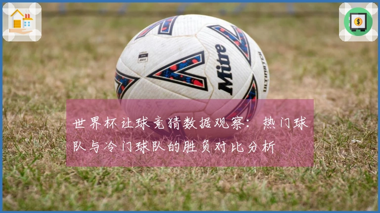 世界杯让球竞猜数据观察：热门球队与冷门球队的胜负对比分析