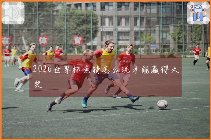 2026世界杯竞猜怎么玩才能赢得大奖