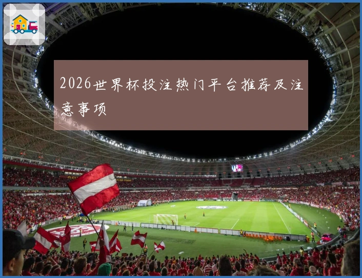 2026世界杯投注热门平台推荐及注意事项