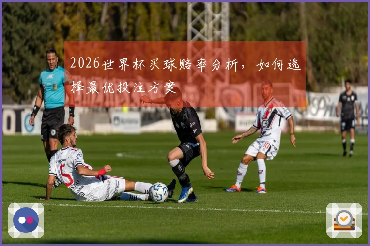 2026世界杯买球赔率分析，如何选择最优投注方案