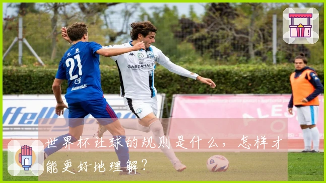 世界杯让球的规则是什么，怎样才能更好地理解？