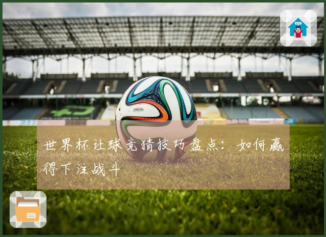 世界杯让球竞猜技巧盘点：如何赢得下注战斗