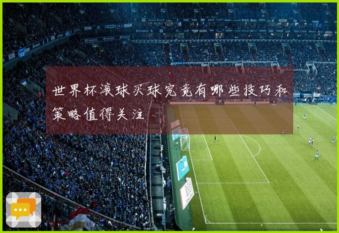 世界杯滚球买球究竟有哪些技巧和策略值得关注